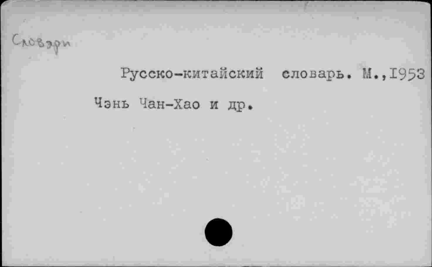 ﻿Русско-китайский словарь. М.,1953
Чэнь Чан-Хао и др.